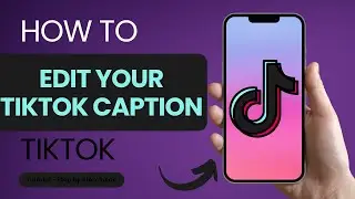 How to Edit Your TikTok Caption?