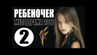 Жизненная мелодрама для взрослых   РЕБЕНОЧЕК   2 Серия  Русские мелодрамы 2017 новинки HD 1080P