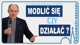 Modlić się, aby działać. Między kontemplacją i aktywnością - ks. dr hab. A. Muszala, prof. UPJPII.