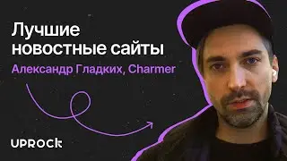 Лучшие новостные сайты. Интервью с Александром Гладких, Charmer