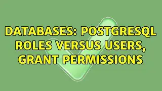 Databases: PostgreSQL roles versus users, grant permissions