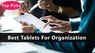 Top 5 Best Tablets For Organization To Buy Right Now
