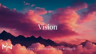 Vision - Instrumental Worship Music + Soaking Christian Music