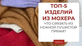 ТОП-5 ИЗДЕЛИЙ ИЗ МОХЕРА - что связать из мохера, мастер-классы от iNitki