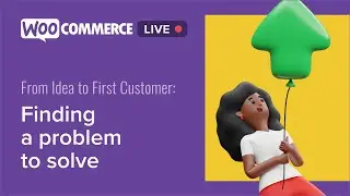 WooCommerce Live - From Idea to First Customer: Finding a Problem to Solve