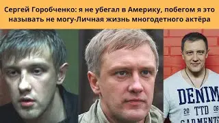 СЕРГЕЙ ГОРОБЧЕНКО -ПОЧЕМУ АКТЁР БЕЖАЛ ИЗ РОССИИ - ТЯЖЁЛАЯ БОЛЕЗНЬ И ЛИЧНАЯ ЖИЗНЬ МНОГОДЕТНОГО АКТЁРА