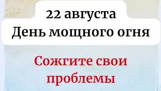 22 августа - День мощного огня. Сожгите свои проблемы.