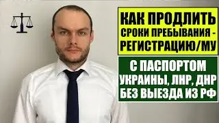 КАК ПРОДЛИТЬ С ПАСПОРТОМ УКРАИНЫ, ЛНР, ДНР РЕГИСТРАЦИЮ / МУ БЕЗ ВЫЕЗДА ИЗ РФ?! Миграционный юрист