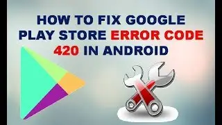 How to Fix Google Play Store Error Code 420 In Android