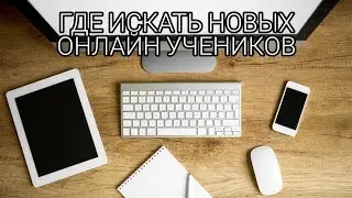 ГДЕ ИСКАТЬ НОВЫХ ОНЛАЙН УЧЕНИКОВ