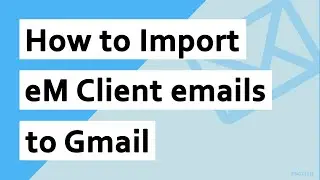 How to Import eM Client to Gmail Account Directly?