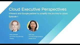 Executive Perspectives: Google & VMware on migrating and modernizing in the cloud - Part 1