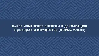 Какие изменения были внесены в Декларацию о доходах и имуществе (форма 270.00)