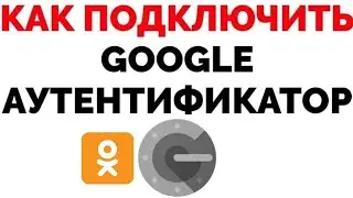 Как подключить Гугл Аутентификатор на Одноклассники ?