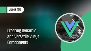 Vue.js 101 : Creating Dynamic and Versatile Vue.js Components