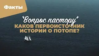 Каков первоисточник истории о потопе? | «Вопрос пастору»; Илья Дорофеев