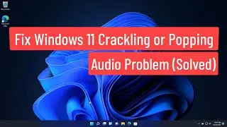 Fix Windows 11 Crackling or Popping Audio Problem (Solved)