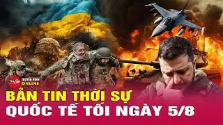 Toàn Cảnh Thời Sự Quốc Tế Tối 5/8: Nga bao vây tiểu đoàn Kiev gần Toretsk, nhiều nơi bị đánh sập