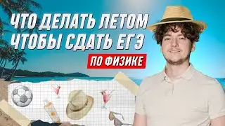 Что делать летом, чтобы сдать ЕГЭ по физике? | ФИЗИКА | 99 БАЛЛОВ