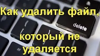 Как удалить файл, который не удаляется — 3 способа