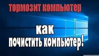 Что делать ели тормозит компьютер, почистить компьютер???