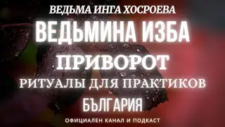 ПРИВОРОТ...РИТУАЛЫ ДЛЯ ПРАКТИКОВ...ВЕДЬМИНА ИЗБА, ВЕДЬМА ИНГА ХОСРОЕВА... 2017 - 2023 г.