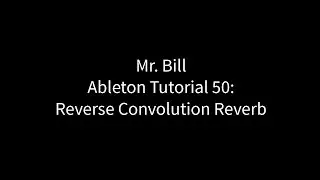 Mr. Bill - Ableton Tutorial 50: Reverse Convolution Reverb