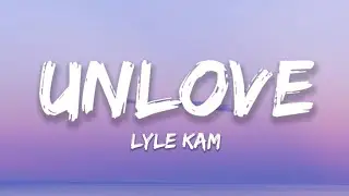 Lyle Kam - Unlove (Lyrics)