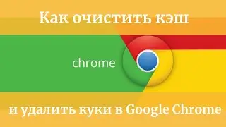 Как очистить кеш и удалить файлы cookie в браузере Google Chrome?