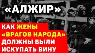 ЛАГЕРЬ «АЛЖИР»: КАК ЖЕНЫ «ВРАГОВ НАРОДА» ДОЛЖНЫ БЫЛИ ИСКУПАТЬ ВИНУ ПЕРЕД РОДИНОЙ