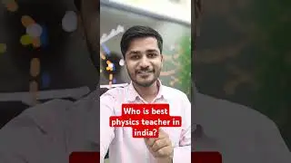 Who is the best physics teacher in India? 