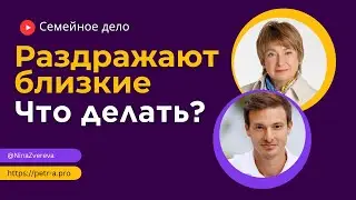 Раздражают близкие. Что делать? | Нина Зверева и Петр Антонец 