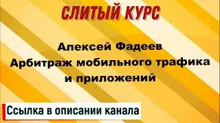 Слив курса. Алексей Фадеев - Арбитраж мобильного трафика и приложений