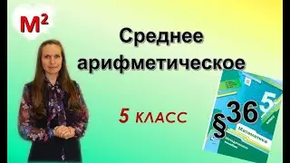 СРЕДНЕЕ АРИФМЕТИЧЕСКОЕ. §36 математика 5 класс