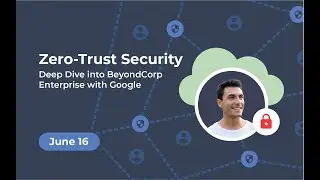 Zero Trust Security: Deep Dive into BeyondCorp Enterprise with Google