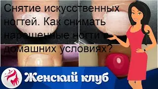 Снятие искусственных ногтей. Как снимать нарощенные ногти в домашних условиях?