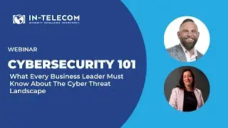 Webinar - Cybersecurity 101 - What Every Business Leaders Must Know About The Cyber Threat Landscape