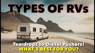 TYPES OF RVs: Teardrops to Diesel Pushers! WHAT'S BEST FOR YOU?