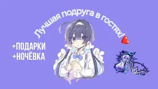 ЛУЧШАЯ ПОДРУГА В ГОСТЯХ! | +ПОДАРКИ