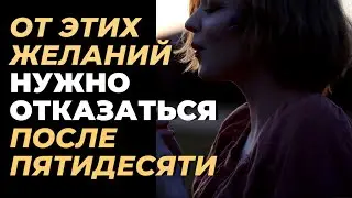 ПОСЛЕ 50  ОТКАЖИСЬ ОТ ЭТИХ ЖЕЛАНИЙ - и тогда  твоя жизнь пройдет спокойно и счастливо