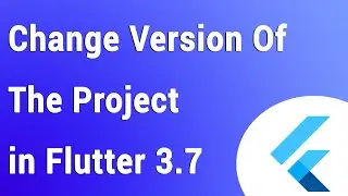 Change Version Of The Project in Flutter 3.7