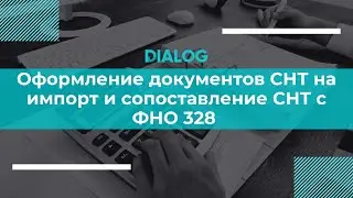 Оформление документов СНТ на импорт и сопоставление СНТ с ФНО 328