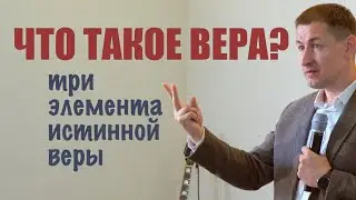 Что такое вера? | Три элемента истинной веры | Проповедь