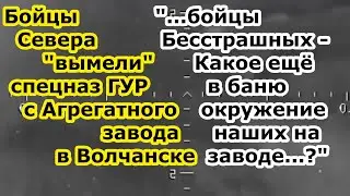 Бойцы группировки войск Север выбили спецназ ГУР ВСУ с Агрегатного завода в Волчанске ОКРУЖЕНИЯ НЕТ