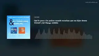 Qué le pasa a los padres cuando escuchan que sus hijos tienen TDAH? (All Things ADHD)