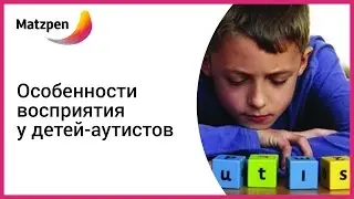 ►  Особенности восприятия у детей-аутистов. Детский аутизм (Мацпен, Израиль)