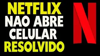 Netflix Não Abre no Celular Resolvido