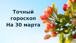 Точный гороскоп на 30 марта. Для каждого знака зодиака.