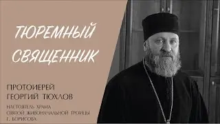 ТЮРЕМНЫЙ СВЯЩЕННИК (протоиерей Георгий Тюхлов) | ЕВАНГЕЛИЕ В СОВРЕМЕННОМ МИРЕ