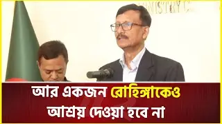 ১২ লাখ রোহিঙ্গা আশ্রয় দিয়েছি আর একজনকেও আশ্রয় দেওয়া হবে না : পররাষ্ট্র উপদেষ্টা | Rohingya